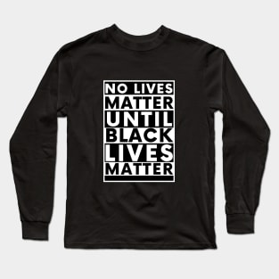 No Lives Matter Until Black Lives Matter Long Sleeve T-Shirt